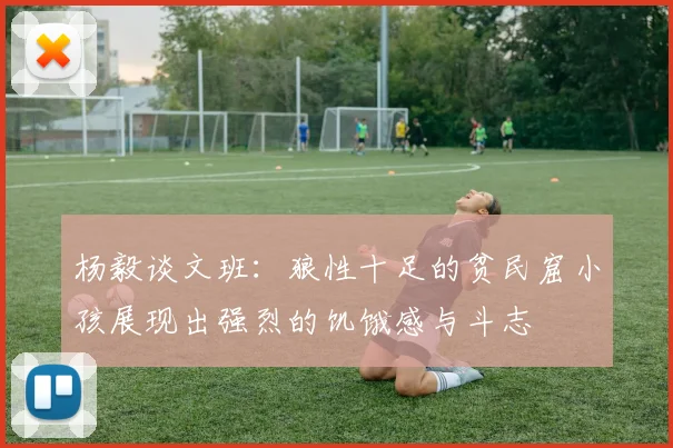 杨毅谈文班：狼性十足的贫民窟小孩展现出强烈的饥饿感与斗志