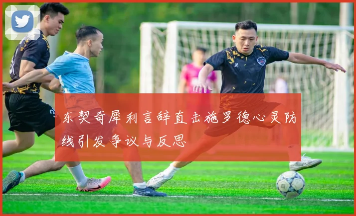 东契奇犀利言辞直击施罗德心灵防线引发争议与反思