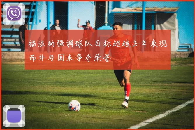 福法纳强调球队目标超越去年表现而非与国米争夺荣誉
