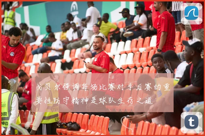戈贝尔强调每场比赛对季后赛的重要性防守精神是球队生存之道