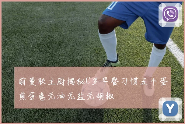 前曼联主厨揭秘C罗早餐习惯五个蛋煎蛋卷无油无盐无胡椒