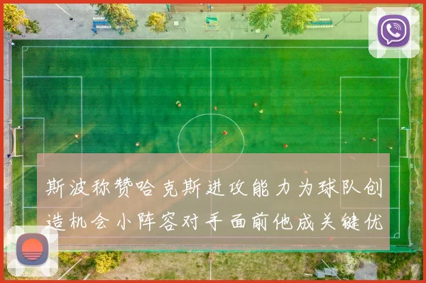 斯波称赞哈克斯进攻能力为球队创造机会小阵容对手面前他成关键优势