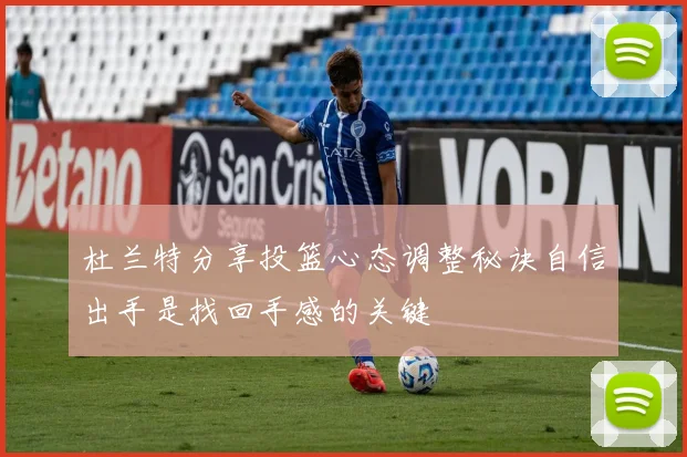 杜兰特分享投篮心态调整秘诀自信出手是找回手感的关键
